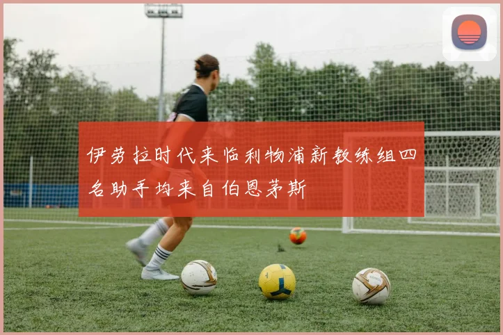 伊劳拉时代来临利物浦新教练组四名助手均来自伯恩茅斯