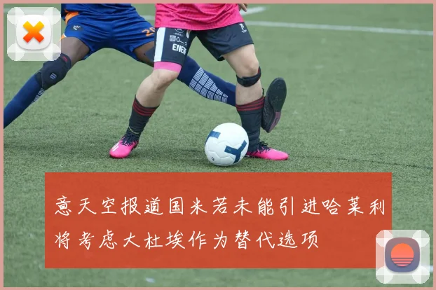 意天空报道国米若未能引进哈莱利将考虑大杜埃作为替代选项