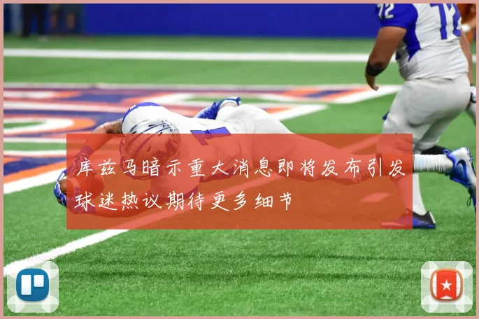库兹马暗示重大消息即将发布引发球迷热议期待更多细节